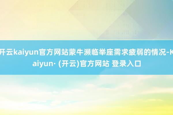 开云kaiyun官方网站蒙牛濒临举座需求疲弱的情况-Kaiyun· (开云)官方网站 登录入口