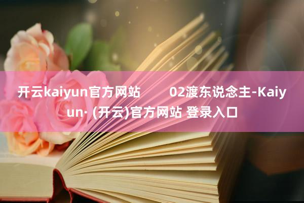 开云kaiyun官方网站        02渡东说念主-Kaiyun· (开云)官方网站 登录入口