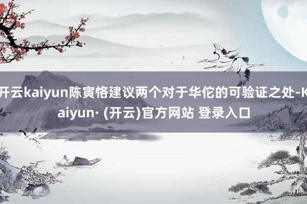 开云kaiyun陈寅恪建议两个对于华佗的可验证之处-Kaiyun· (开云)官方网站 登录入口