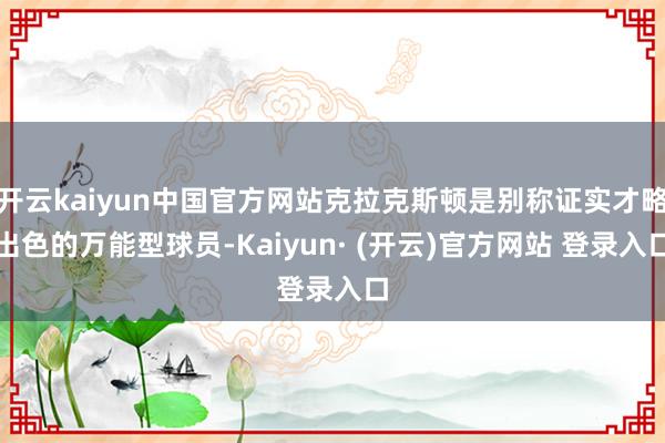 开云kaiyun中国官方网站克拉克斯顿是别称证实才略出色的万能型球员-Kaiyun· (开云)官方网站 登录入口