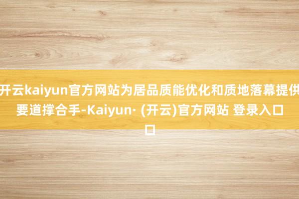 开云kaiyun官方网站为居品质能优化和质地落幕提供要道撑合手-Kaiyun· (开云)官方网站 登录入口