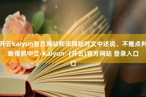 开云kaiyun官方网站和讯网站对文中述说、不雅点判断保抓中立-Kaiyun· (开云)官方网站 登录入口