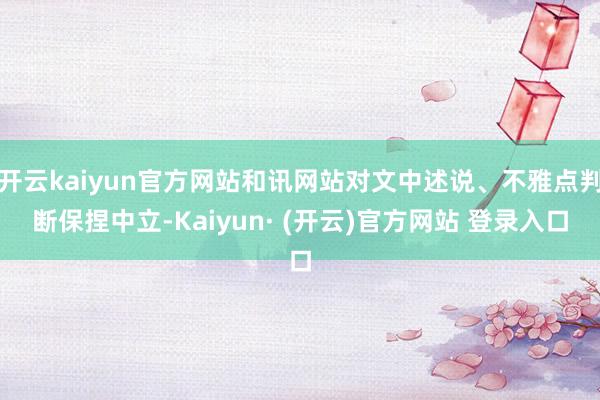 开云kaiyun官方网站和讯网站对文中述说、不雅点判断保捏中立-Kaiyun· (开云)官方网站 登录入口