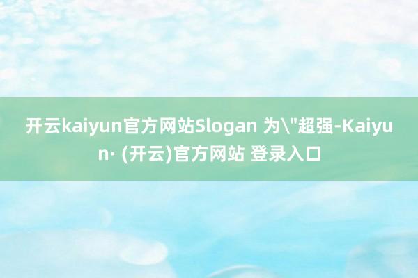 开云kaiyun官方网站Slogan 为