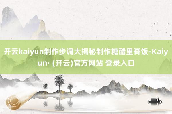 开云kaiyun制作步调大揭秘制作糖醋里脊饭-Kaiyun· (开云)官方网站 登录入口