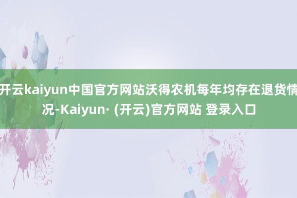 开云kaiyun中国官方网站沃得农机每年均存在退货情况-Kaiyun· (开云)官方网站 登录入口