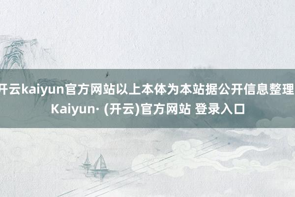 开云kaiyun官方网站以上本体为本站据公开信息整理-Kaiyun· (开云)官方网站 登录入口