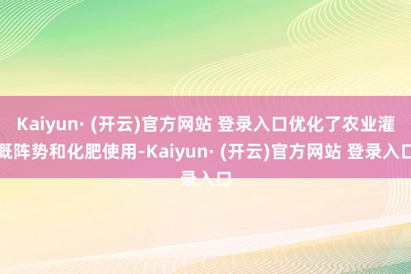 Kaiyun· (开云)官方网站 登录入口优化了农业灌溉阵势和化肥使用-Kaiyun· (开云)官方网站 登录入口