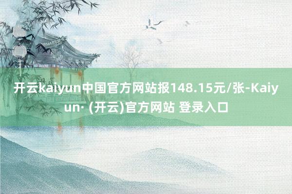 开云kaiyun中国官方网站报148.15元/张-Kaiyun· (开云)官方网站 登录入口