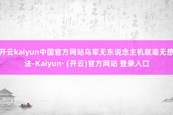 开云kaiyun中国官方网站乌军无东说念主机就毫无想法-Kaiyun· (开云)官方网站 登录入口